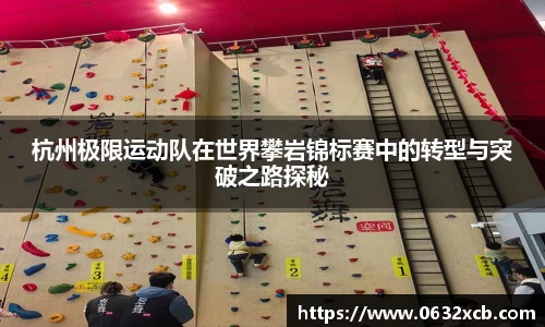 杭州极限运动队在世界攀岩锦标赛中的转型与突破之路探秘