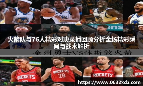 火箭队与76人精彩对决录播回顾分析全场精彩瞬间与战术解析