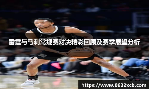 雷霆与马刺常规赛对决精彩回顾及赛季展望分析