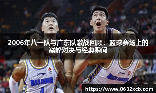 2006年八一队与广东队激战回顾：篮球赛场上的巅峰对决与经典瞬间