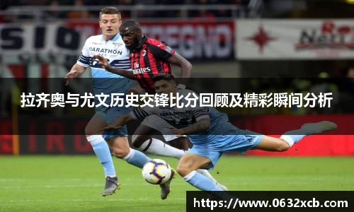 拉齐奥与尤文历史交锋比分回顾及精彩瞬间分析
