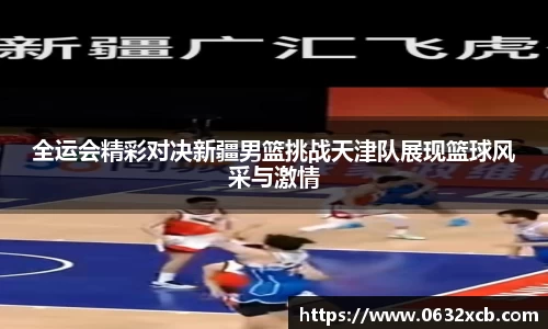 全运会精彩对决新疆男篮挑战天津队展现篮球风采与激情
